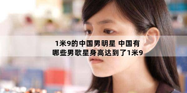 1米9的中国男明星 中国有哪些男歌星身高达到了1米9